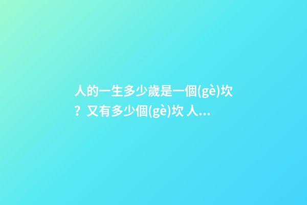 人的一生多少歲是一個(gè)坎？又有多少個(gè)坎 人生年齡幾個(gè)生死坎-第1張-觀點(diǎn)-玄機(jī)派